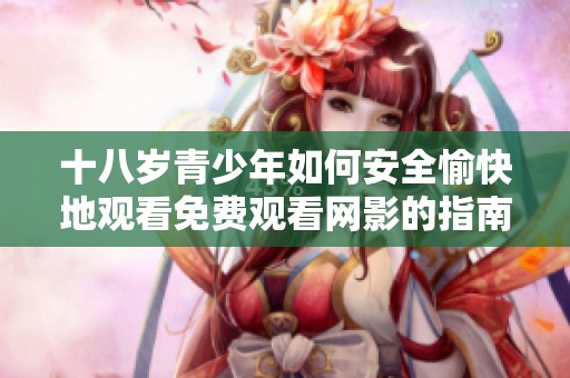 十八岁青少年如何安全愉快地观看免费观看网影的指南