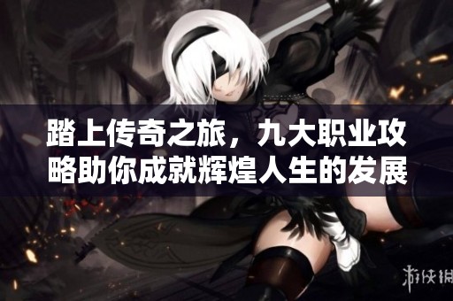 踏上传奇之旅，九大职业攻略助你成就辉煌人生的发展之路
