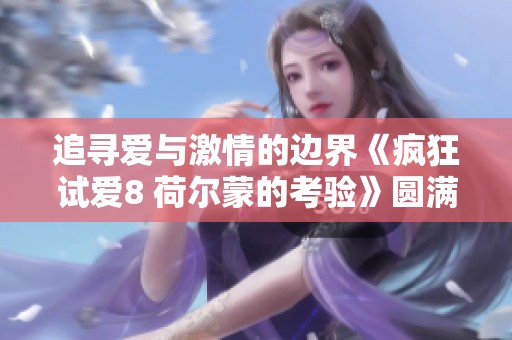追寻爱与激情的边界《疯狂试爱8 荷尔蒙的考验》圆满落幕