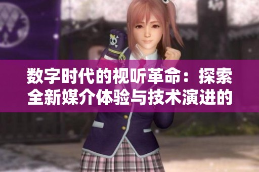 数字时代的视听革命：探索全新媒介体验与技术演进的可能性