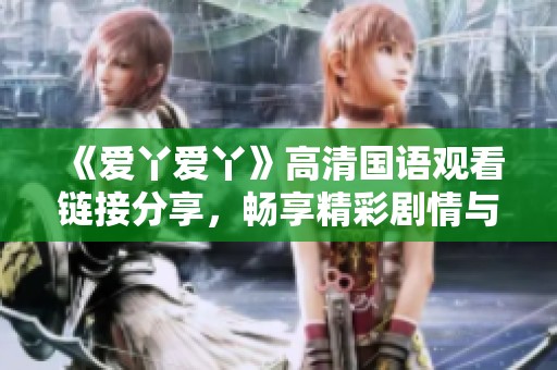 《爱丫爱丫》高清国语观看链接分享，畅享精彩剧情与动人旋律