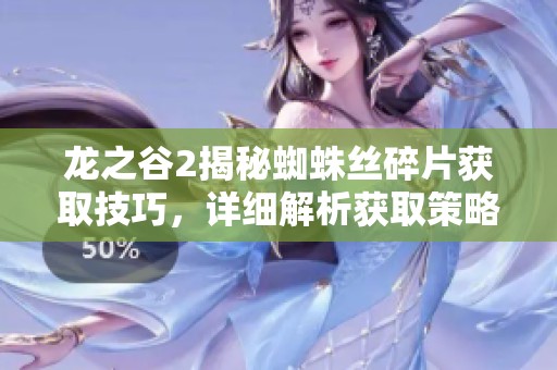 龙之谷2揭秘蜘蛛丝碎片获取技巧，详细解析获取策略与方法