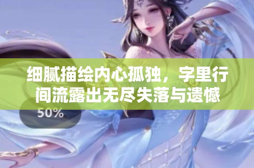 细腻描绘内心孤独，字里行间流露出无尽失落与遗憾