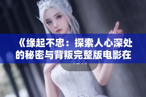《缘起不忠：探索人心深处的秘密与背叛完整版电影在线观看》
