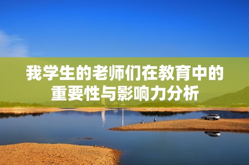 我学生的老师们在教育中的重要性与影响力分析