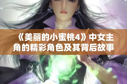 《美丽的小蜜桃4》中女主角的精彩角色及其背后故事揭秘