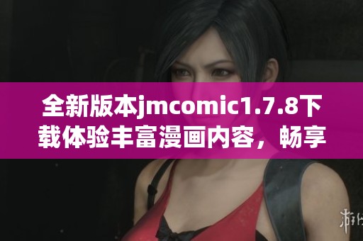 全新版本jmcomic1.7.8下载体验丰富漫画内容，畅享精彩阅读之旅