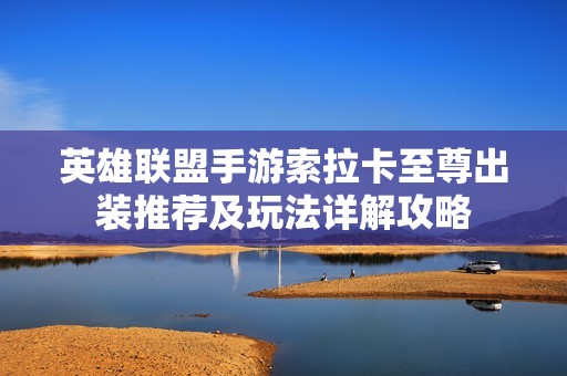 英雄联盟手游索拉卡至尊出装推荐及玩法详解攻略