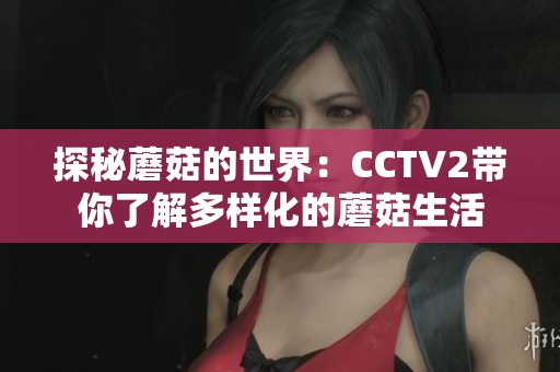 探秘蘑菇的世界：CCTV2带你了解多样化的蘑菇生活