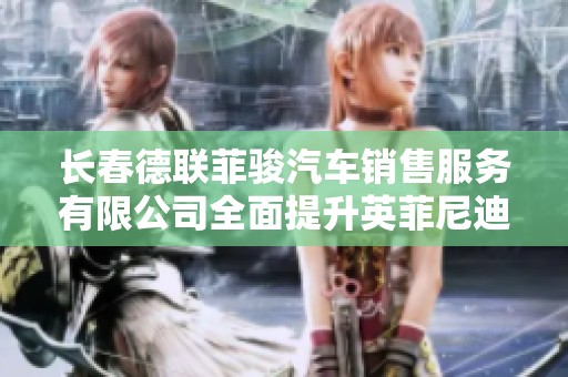 长春德联菲骏汽车销售服务有限公司全面提升英菲尼迪品牌购车体验