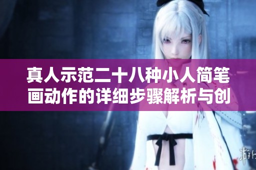 真人示范二十八种小人简笔画动作的详细步骤解析与创作技巧分享