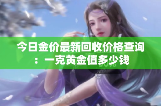 今日金价最新回收价格查询：一克黄金值多少钱