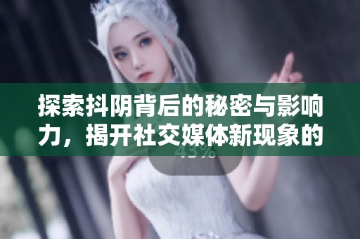 探索抖阴背后的秘密与影响力，揭开社交媒体新现象的神秘面纱