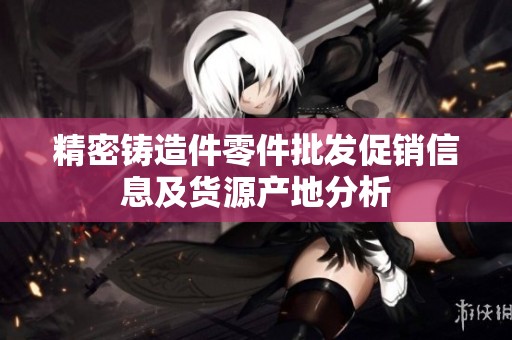 精密铸造件零件批发促销信息及货源产地分析