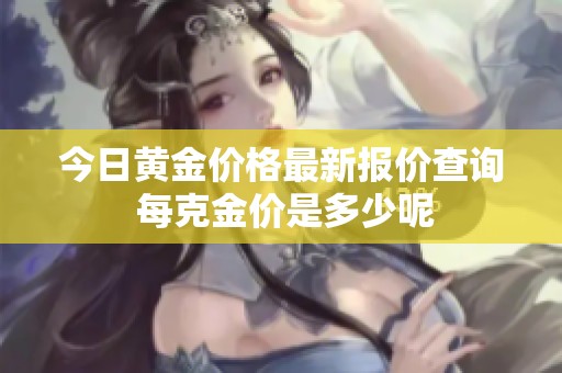 今日黄金价格最新报价查询 每克金价是多少呢
