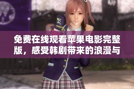 免费在线观看苹果电影完整版，感受韩剧带来的浪漫与精彩瞬间