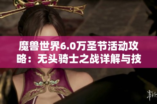 魔兽世界6.0万圣节活动攻略：无头骑士之战详解与技巧分享
