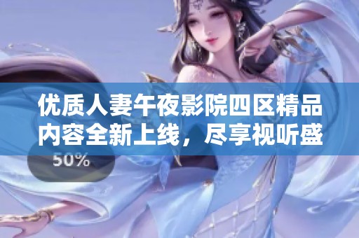 优质人妻午夜影院四区精品内容全新上线，尽享视听盛宴
