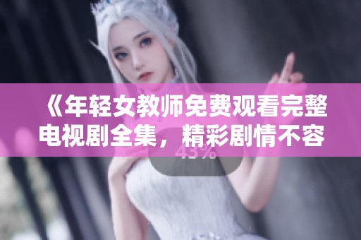 《年轻女教师免费观看完整电视剧全集，精彩剧情不容错过》