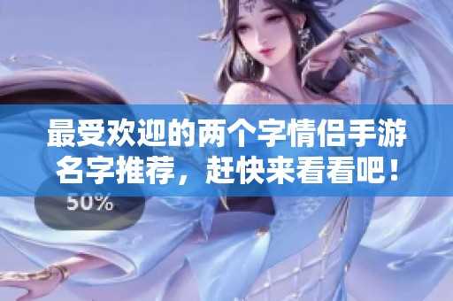 最受欢迎的两个字情侣手游名字推荐，赶快来看看吧！