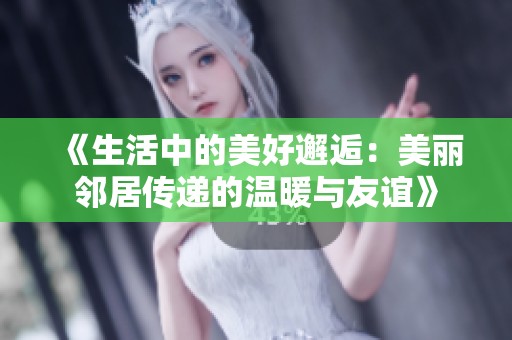 《生活中的美好邂逅：美丽邻居传递的温暖与友谊》