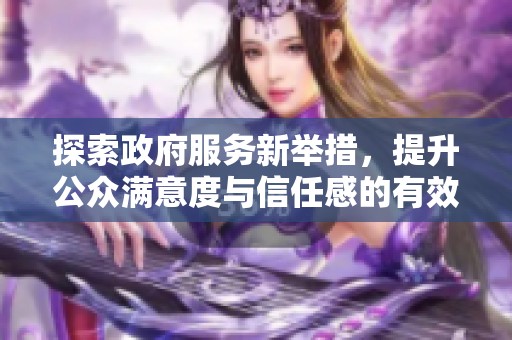 探索政府服务新举措，提升公众满意度与信任感的有效方案