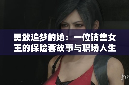 勇敢追梦的她：一位销售女王的保险套故事与职场人生