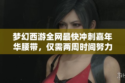 梦幻西游全网最快冲刺嘉年华腰带，仅需两周时间努力完成