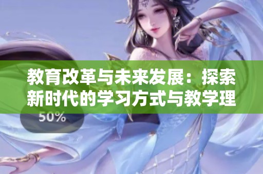 教育改革与未来发展：探索新时代的学习方式与教学理念