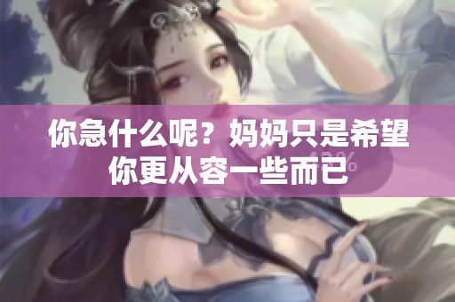 你急什么呢？妈妈只是希望你更从容一些而已