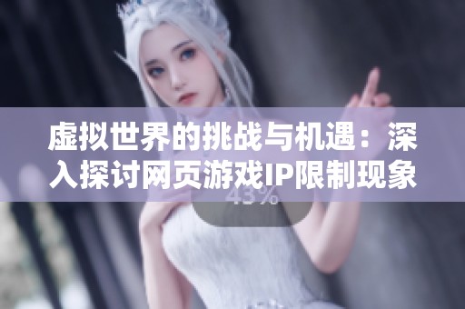 虚拟世界的挑战与机遇：深入探讨网页游戏IP限制现象