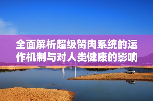 全面解析超级胬肉系统的运作机制与对人类健康的影响