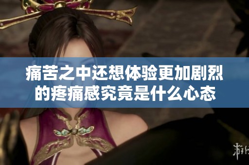 痛苦之中还想体验更加剧烈的疼痛感究竟是什么心态