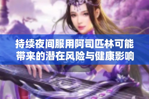 持续夜间服用阿司匹林可能带来的潜在风险与健康影响分析