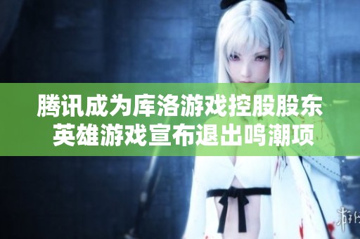 腾讯成为库洛游戏控股股东 英雄游戏宣布退出鸣潮项目