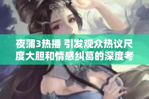 夜蒲3热播 引发观众热议尺度大胆和情感纠葛的深度考量