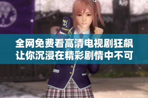 全网免费看高清电视剧狂飙让你沉浸在精彩剧情中不可错过