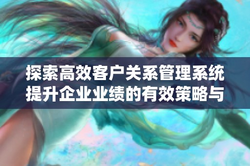 探索高效客户关系管理系统提升企业业绩的有效策略与方法
