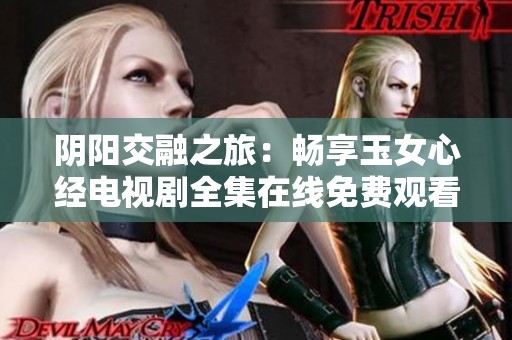 阴阳交融之旅：畅享玉女心经电视剧全集在线免费观看