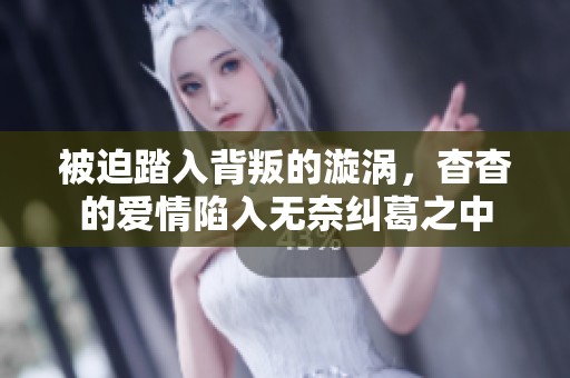 被迫踏入背叛的漩涡，杳杳的爱情陷入无奈纠葛之中