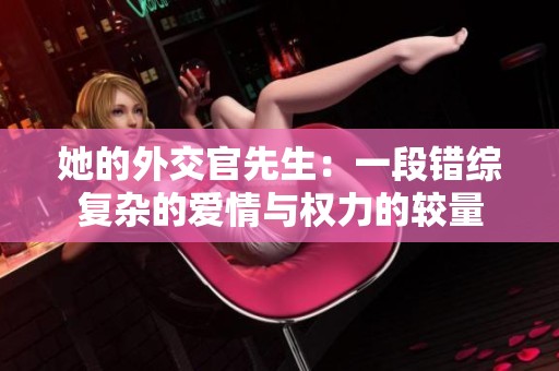 她的外交官先生：一段错综复杂的爱情与权力的较量