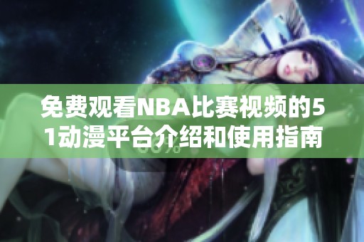 免费观看NBA比赛视频的51动漫平台介绍和使用指南