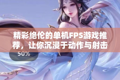 精彩绝伦的单机FPS游戏推荐，让你沉浸于动作与射击的世界