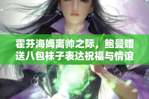 霍芬海姆离帅之际，鲍曼赠送八包袜子表达祝福与情谊