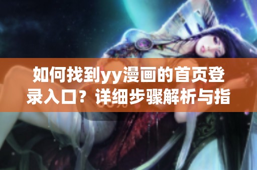 如何找到yy漫画的首页登录入口？详细步骤解析与指南