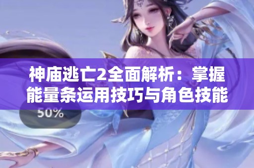神庙逃亡2全面解析：掌握能量条运用技巧与角色技能解锁攻略
