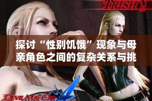 探讨“性别饥饿”现象与母亲角色之间的复杂关系与挑战