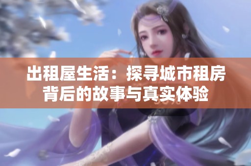 出租屋生活：探寻城市租房背后的故事与真实体验