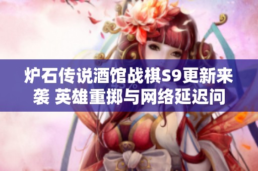 炉石传说酒馆战棋S9更新来袭 英雄重掷与网络延迟问题解析