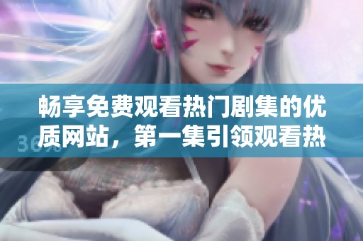 畅享免费观看热门剧集的优质网站，第一集引领观看热潮
